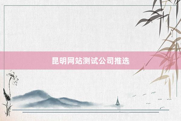 昆明网站测试公司推选