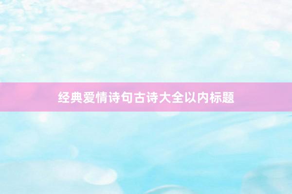经典爱情诗句古诗大全以内标题