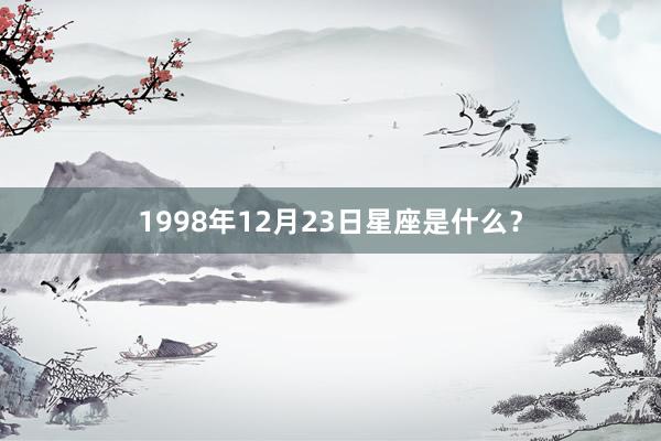 1998年12月23日星座是什么？