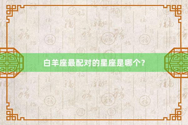 白羊座最配对的星座是哪个？