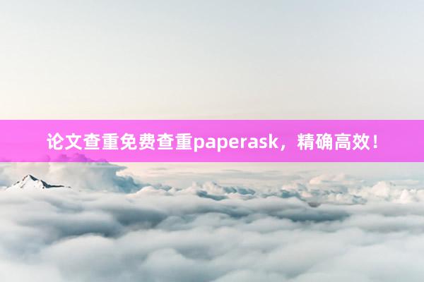 论文查重免费查重paperask，精确高效！